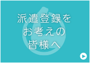 派遣登録をお考えのみなさまへ